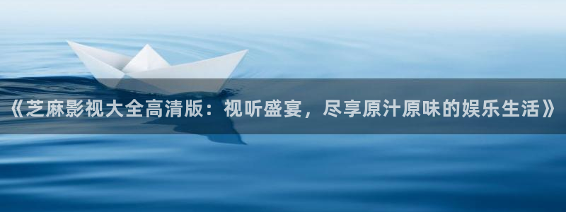 红叶影视完整版：《芝麻影视大全高清版：视听盛宴，尽享原汁原味的娱乐生活》