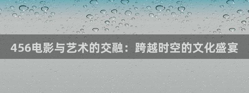 红叶影院app：456电影与艺术的交融：跨越时空的文化盛宴
