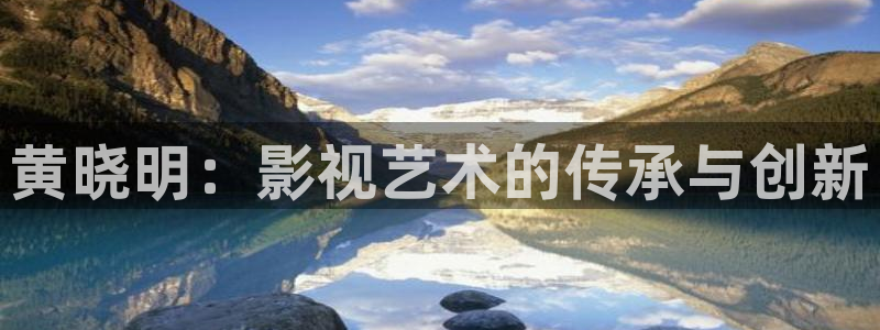 红叶影视app官方下载：黄晓明：影视艺术的传承与创新
