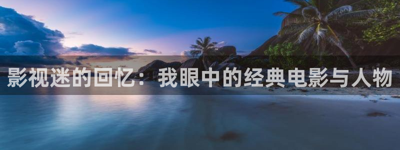 红叶影视官网：影视迷的回忆：我眼中的经典电影与人物