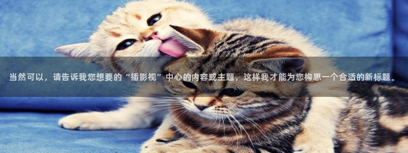 红叶影城今日影讯：当然可以，请告诉我您想要的“插影视”中心的内容或主题，这样我才能为您构思一个合适的新标题。