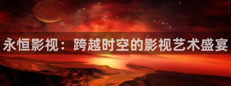 红叶影院下载：永恒影视：跨越时空的影视艺术盛宴