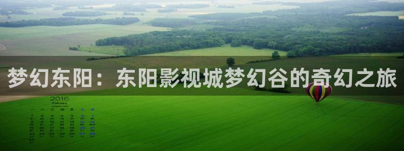 红叶影视：梦幻东阳：东阳影视城梦幻谷的奇幻之旅
